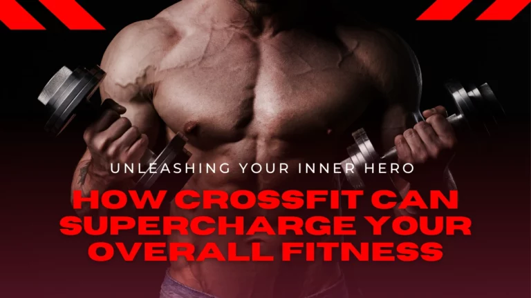 Unleashing Your Inner Hero: How CrossFit Can Supercharge Your Overall Fitness